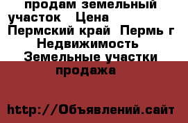 продам земельный участок › Цена ­ 800-1000 - Пермский край, Пермь г. Недвижимость » Земельные участки продажа   